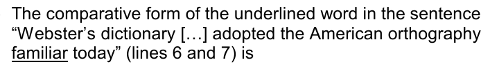 Enunciado: The comparative form of the underlined word in the sentence “Webster’s dictionary […] adopted the American orthography familiar today” (lines 6 and 7) is — sublinhado: familiar.