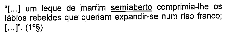 Trecho: “[...] um leque de marfim semiaberto comprimia-lhe os lábios rebeldes que queriam expandir-se num riso franco; [...]”. (1º§), com a palavra “semiaberto” sublinhada.