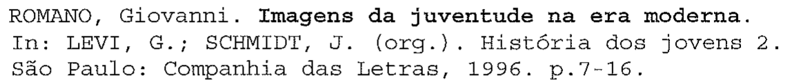 Referência: ROMANO, Giovanni. Imagens da juventude na era moderna. In: LEVI, G.; SCHMIDT, J. (org.). História dos jovens 2. São Paulo: Companhia das Letras, 1996. p.7-16. No original, o trecho "Imagens da juventude na era moderna" aparece em negrito.