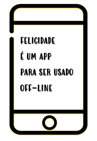 Desenho de um celular cuja tela traz o texto: “FELICIDADE É UM APP PARA SER USADO OFF-LINE”.