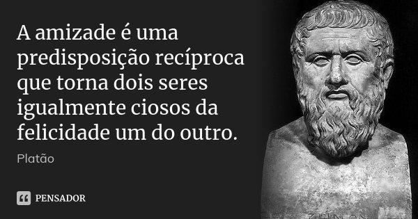 Cartão com a frase “A amizade é uma predisposição recíproca que torna dois seres igualmente ciosos da felicidade um do outro.”, assinada “Platão”, ao lado do busto de Platão; marca PENSADOR.