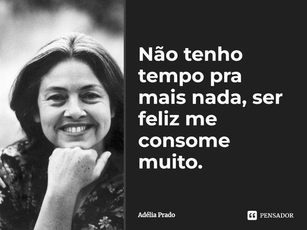Cartão com foto em preto e branco de Adélia Prado sorrindo e a frase “Não tenho tempo pra mais nada, ser feliz me consome muito.”, assinada “Adélia Prado”; marca PENSADOR.