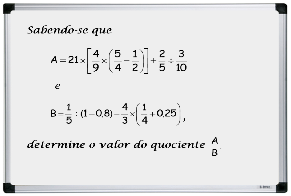 Quadro branco com o exercício: sabendo-se que A = 21 × [4/9 × (5/4 − 1/2)] + 2/5 ÷ 3/10 e B = 1/5 ÷ (1 − 0,8) − 4/3 × (1/4 + 0,25), determine o valor do quociente A/B.