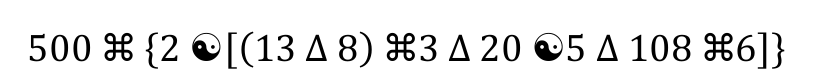 Expressão: 500 ⌘ {2 (yin-yang) [(13 Δ 8) ⌘ 3 Δ 20 (yin-yang) 5 Δ 108 ⌘ 6]}.
