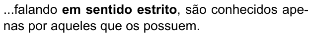 ...falando em sentido estrito, são conhecidos apenas por aqueles que os possuem. (destaque em negrito: “em sentido estrito”)