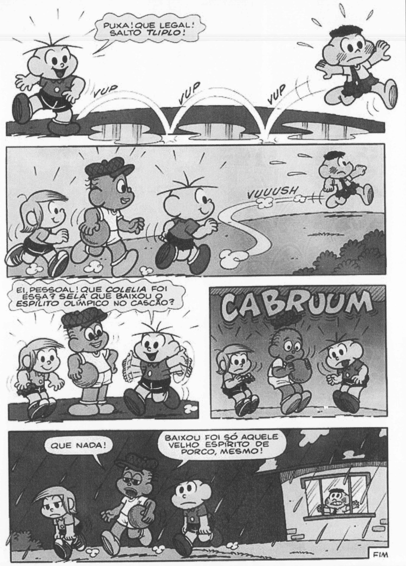 Página 4 da história em quadrinhos. Quadrinho 15: Cascão salta sobre três poças d’água (“VUP”, “VUP”, “VUP”); Cebolinha diz: “PUXA! QUE LEGAL! SALTO TLIPLO!”. Quadrinho 16: Cascão se afasta correndo (“VUUUSH”) enquanto Cebolinha, Jeremias e outro menino o observam. Quadrinho 17: Cebolinha pergunta: “EI, PESSOAL! QUE COLELIA FOI ESSA? SELÁ QUE BAIXOU O ESPÍLITO OLÍMPICO NO CASCÃO?”. Quadrinho 18: um trovão (“CABRUUM”) e começa a chover sobre os três amigos. Quadrinho 19: debaixo de chuva, um dos meninos diz “QUE NADA!” e Jeremias completa: “BAIXOU FOI SÓ AQUELE VELHO ESPÍRITO DE PORCO, MESMO!”; ao fundo, Cascão observa protegido da chuva atrás de uma janela. Rodapé: FIM.