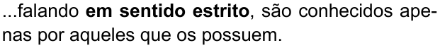 ...falando em sentido estrito, são conhecidos apenas por aqueles que os possuem. (destaque em negrito: “em sentido estrito”)