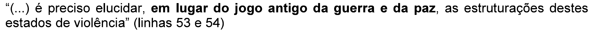 Trecho: “(...) é preciso elucidar, em lugar do jogo antigo da guerra e da paz, as estruturações destes estados de violência” (linhas 53 e 54), com “em lugar do jogo antigo da guerra e da paz” em negrito.