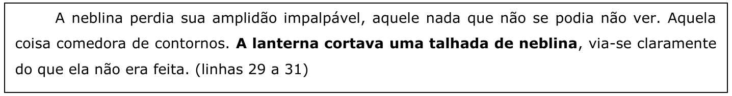 Trecho em quadro: “A neblina perdia sua amplidão impalpável, aquele nada que não se podia não ver. Aquela coisa comedora de contornos. A lanterna cortava uma talhada de neblina, via-se claramente do que ela não era feita. (linhas 29 a 31)”, com a expressão “A lanterna cortava uma talhada de neblina” em negrito.
