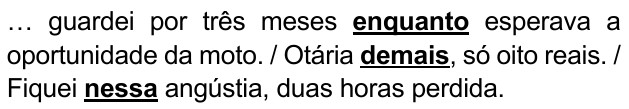Trechos: “… guardei por três meses enquanto esperava a oportunidade da moto. / Otária demais, só oito reais. / Fiquei nessa angústia, duas horas perdida.” Expressões destacadas em negrito sublinhado: enquanto; demais; nessa.