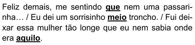 Trechos: “Feliz demais, me sentindo que nem uma passarinha… / Eu dei um sorrisinho meio troncho. / Fui deixar essa mulher tão longe que eu nem sabia onde era aquilo.” Expressões destacadas em negrito sublinhado: que; meio; aquilo.