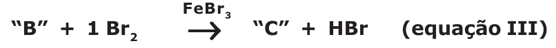 Equação III: “B” + 1 Br₂, com FeBr₃, produz “C” + HBr.