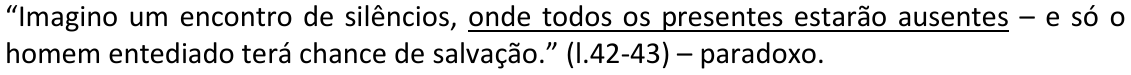 Alternativa E: “Imagino um encontro de silêncios, onde todos os presentes estarão ausentes – e só o homem entediado terá chance de salvação.” (l.42-43) – paradoxo. Trecho sublinhado: “onde todos os presentes estarão ausentes”.