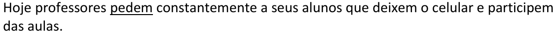 Alternativa E: Hoje professores pedem constantemente a seus alunos que deixem o celular e participem das aulas. Trecho sublinhado: “pedem”.