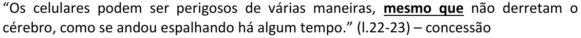 Alternativa D: “Os celulares podem ser perigosos de várias maneiras, mesmo que não derretam o cérebro, como se andou espalhando há algum tempo.” (l.22-23) – concessão Trecho em negrito e sublinhado: “mesmo que”.