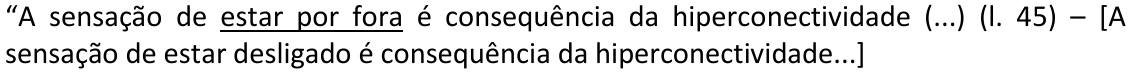 Alternativa A: “A sensação de estar por fora é consequência da hiperconectividade (...) (l. 45) – [A sensação de estar desligado é consequência da hiperconectividade...] Trecho sublinhado: “estar por fora”.