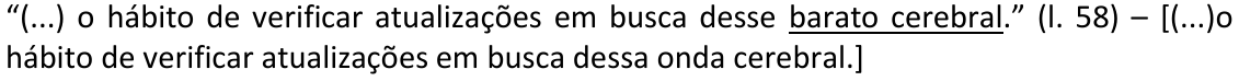 Alternativa E: “(...) o hábito de verificar atualizações em busca desse barato cerebral.” (l. 58) – [(...)o hábito de verificar atualizações em busca dessa onda cerebral.] Trecho sublinhado: “barato cerebral”.