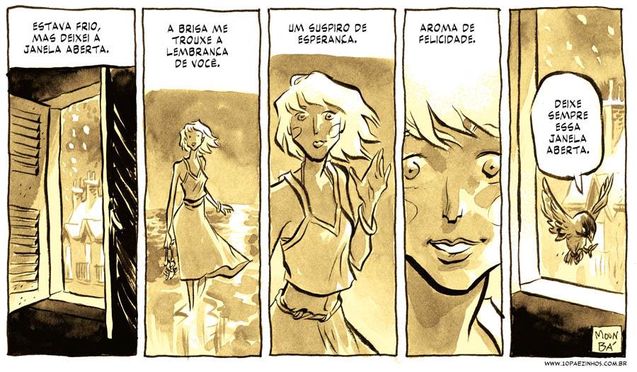 Tirinha de Moon & Bá em cinco quadrinhos, em tons de sépia. (1) Janela aberta à noite, com o texto: "Estava frio, mas deixei a janela aberta."; (2) uma moça caminha ao vento: "A brisa me trouxe a lembrança de você."; (3) a moça em close, acenando: "Um suspiro de esperança."; (4) o rosto da personagem, sorrindo: "Aroma de felicidade."; (5) um pássaro à janela diz, em um balão: "Deixe sempre essa janela aberta."