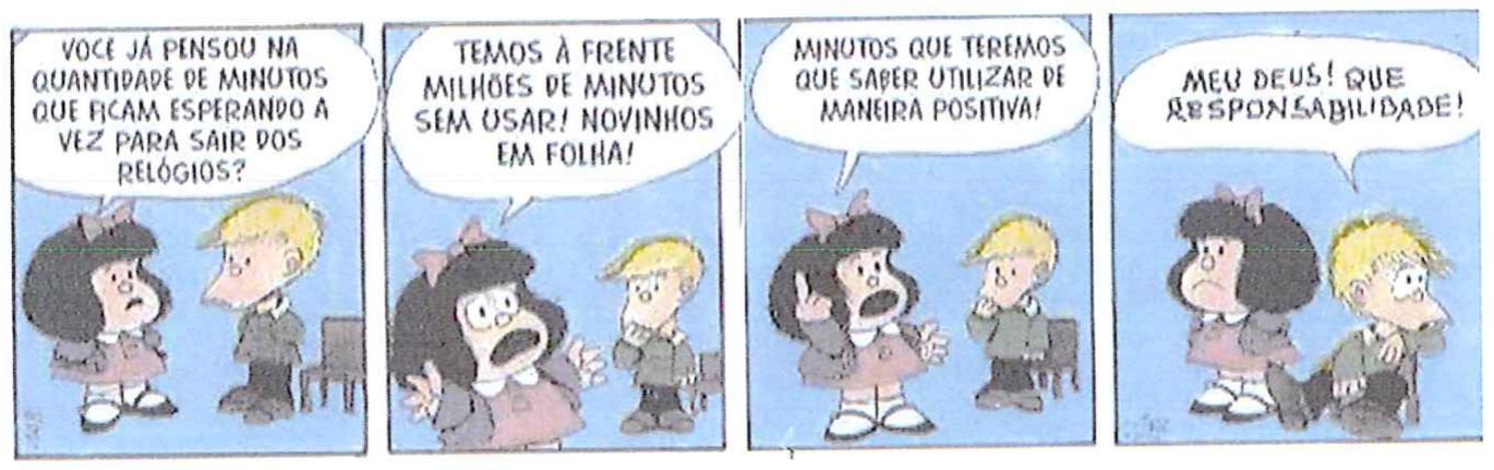 Tirinha da Mafalda em quatro quadrinhos. 1: Mafalda pergunta a Miguelito: “Você já pensou na quantidade de minutos que ficam esperando a vez para sair dos relógios?”. 2: Mafalda, de braços abertos: “Temos à frente milhões de minutos sem usar! Novinhos em folha!”. 3: Mafalda, com o dedo erguido: “Minutos que teremos que saber utilizar de maneira positiva!”. 4: Miguelito, sentado e cabisbaixo, diz: “Meu Deus! Que responsabilidade!”.