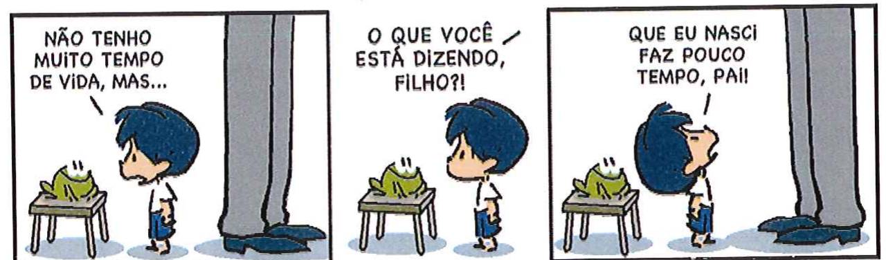 Tirinha do Armandinho em três quadrinhos. 1: Armandinho, diante de um sapo sobre um banquinho, diz: “Não tenho muito tempo de vida, mas...”. 2: o pai pergunta: “O que você está dizendo, filho?!”. 3: Armandinho responde: “Que eu nasci faz pouco tempo, pai!”.
