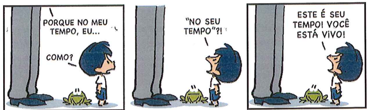 Tirinha do Armandinho em três quadrinhos. 1: o pai começa: “Porque no meu tempo, eu...”; Armandinho interrompe: “Como?”. 2: Armandinho: “‘No seu tempo’?!”. 3: Armandinho: “Este é seu tempo! Você está vivo!”.