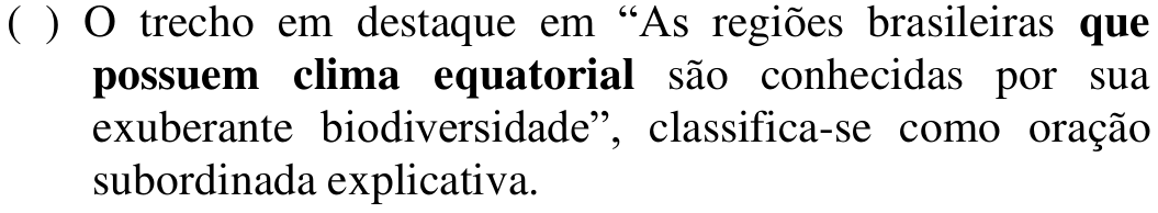 ( ) O trecho em destaque em “As regiões brasileiras que possuem clima equatorial são conhecidas por sua exuberante biodiversidade”, classifica-se como oração subordinada explicativa. Em negrito: que possuem clima equatorial