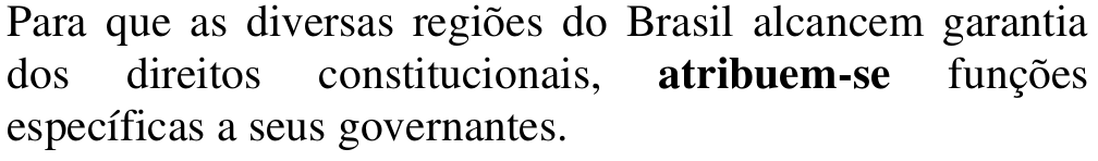 Alternativa d: Para que as diversas regiões do Brasil alcancem garantia dos direitos constitucionais, atribuem-se funções específicas a seus governantes. Em negrito: atribuem-se