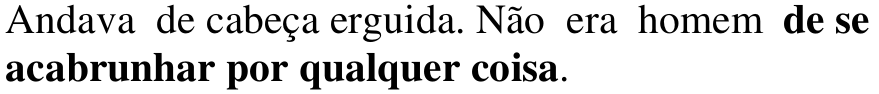 Alternativa c: Andava de cabeça erguida. Não era homem de se acabrunhar por qualquer coisa. Em negrito: de se acabrunhar por qualquer coisa