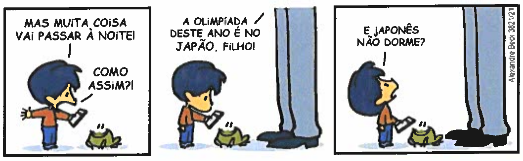 Tirinha do Armandinho em três quadros. Quadro 1: Armandinho, segurando um celular, fala para o pai (de quem só aparecem as pernas fora do quadro): “Mas muita coisa vai passar à noite!”; o pai: “Como assim?!”. Quadro 2: o pai responde: “A Olimpíada deste ano é no Japão, filho!”. Quadro 3: Armandinho, olhando para cima, pergunta: “E japonês não dorme?”. Um sapinho aparece ao lado de Armandinho nos três quadros. Assinatura: Alexandre Beck 3821/21.