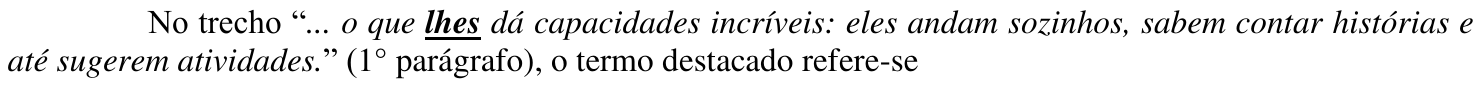 Comando da questão, com o termo destacado “lhes” em negrito e sublinhado: No trecho “... o que lhes dá capacidades incríveis: eles andam sozinhos, sabem contar histórias e até sugerem atividades.” (1° parágrafo), o termo destacado refere-se