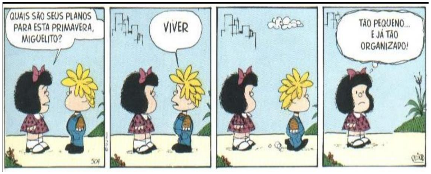 Tirinha de Mafalda em quatro quadros. 1) Mafalda pergunta a Miguelito: “QUAIS SÃO SEUS PLANOS PARA ESTA PRIMAVERA, MIGUELITO?”. 2) Miguelito responde: “VIVER”. 3) Os dois ficam em silêncio, frente a frente. 4) Mafalda, sozinha, pensa: “TÃO PEQUENO... E JÁ TÃO ORGANIZADO!”.