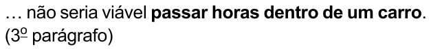 … não seria viável passar horas dentro de um carro. (3º parágrafo) — com “passar horas dentro de um carro” em negrito