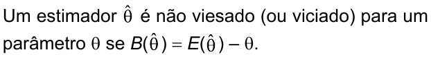 Um estimador θ̂ é não viesado (ou viciado) para um parâmetro θ se B(θ̂) = E(θ̂) – θ.