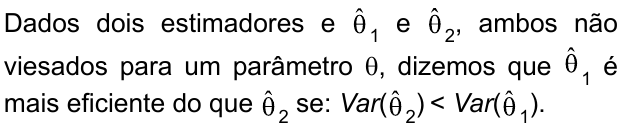 Dados dois estimadores e θ̂₁ e θ̂₂, ambos não viesados para um parâmetro θ, dizemos que θ̂₁ é mais eficiente do que θ̂₂ se: Var(θ̂₂) < Var(θ̂₁).
