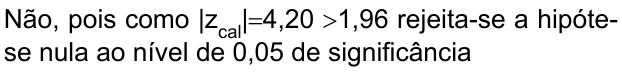 Não, pois como |z índice cal|=4,20 >1,96 rejeita-se a hipótese nula ao nível de 0,05 de significância