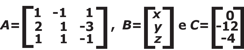 A igual à matriz 3×3 de linhas (1, -1, 1), (2, 1, -3) e (1, 1, -1); B igual à matriz coluna (x, y, z); e C igual à matriz coluna (0, -12, -4).
