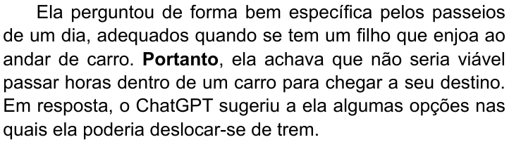 Terceiro parágrafo do texto, com “Portanto” em negrito: “Ela perguntou de forma bem específica pelos passeios de um dia, adequados quando se tem um filho que enjoa ao andar de carro. Portanto, ela achava que não seria viável passar horas dentro de um carro para chegar a seu destino. Em resposta, o ChatGPT sugeriu a ela algumas opções nas quais ela poderia deslocar-se de trem.”