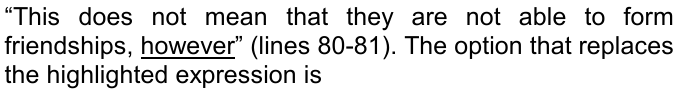 “This does not mean that they are not able to form friendships, however” (lines 80-81). The option that replaces the highlighted expression is. A palavra “however” está sublinhada.
