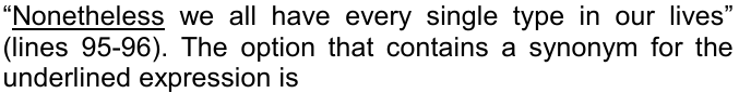 “Nonetheless we all have every single type in our lives” (lines 95-96). The option that contains a synonym for the underlined expression is. A palavra “Nonetheless” está sublinhada.