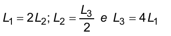 L1 = 2 L2; L2 = L3/2 e L3 = 4 L1.