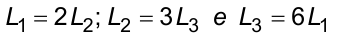 L1 = 2 L2; L2 = 3 L3 e L3 = 6 L1.