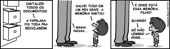 Tirinha de Armandinho em três quadrinhos. 1º: ao lado de um arquivo de gavetas, uma fala diz: “Digitalizei todos os documentos! A papelada foi toda pra reciclagem!” 2º: o adulto (só as pernas aparecem) e Armandinho; o adulto diz “Salvei tudo em um pen drive, a memória digital!” e Armandinho responde “Minha nossa...”. 3º: Armandinho pergunta “E onde está essa memória, filho?”; o adulto responde “Guardei! Só não lembro onde...”. Assinatura: Alexandre Beck 24/1/17.