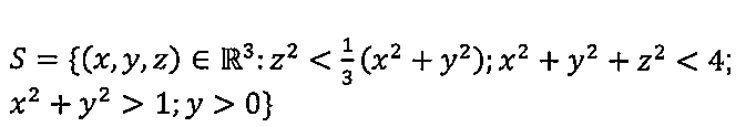 S = {(x, y, z) ∈ ℝ³: z² < (1/3)(x² + y²); x² + y² + z² < 4; x² + y² > 1; y > 0}