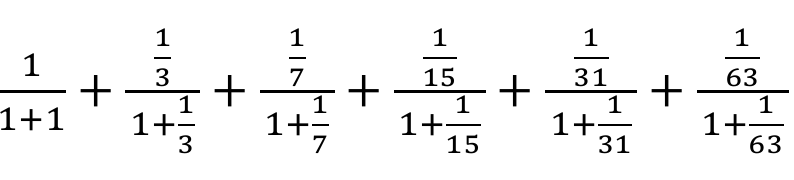 Expressão: 1 sobre (1+1), mais (1/3) sobre (1 + 1/3), mais (1/7) sobre (1 + 1/7), mais (1/15) sobre (1 + 1/15), mais (1/31) sobre (1 + 1/31), mais (1/63) sobre (1 + 1/63).