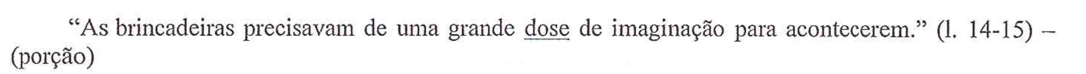 “As brincadeiras precisavam de uma grande dose de imaginação para acontecerem.” (l. 14-15) – (porção). A palavra “dose” está sublinhada.