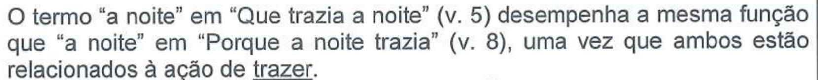 O termo “a noite” em “Que trazia a noite” (v. 5) desempenha a mesma função que “a noite” em “Porque a noite trazia” (v. 8), uma vez que ambos estão relacionados à ação de trazer. A palavra “trazer” está sublinhada.